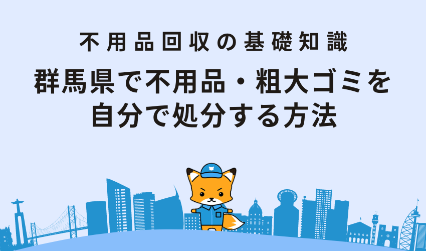 群馬県で不用品・粗大ゴミを自分で処分する方法