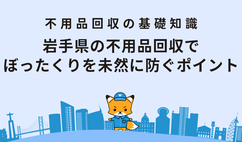 岩手県の不用品回収でぼったくりを未然に防ぐポイント