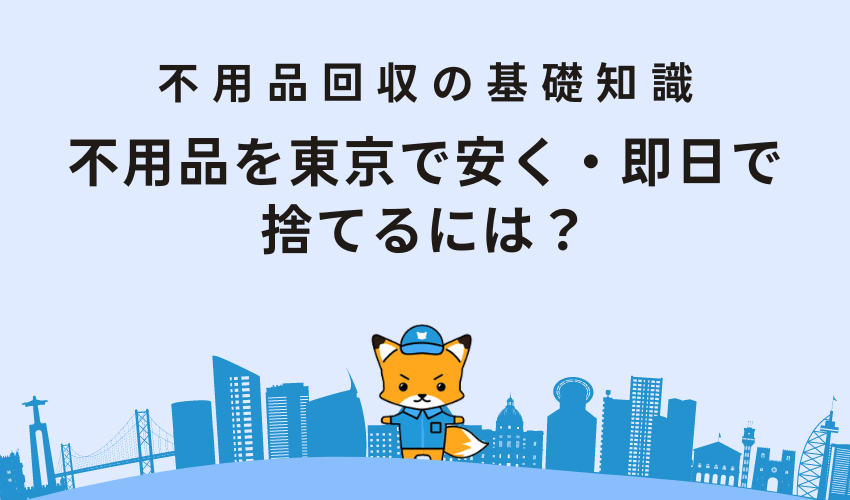 不用品を東京で安く・即日で捨てるには？