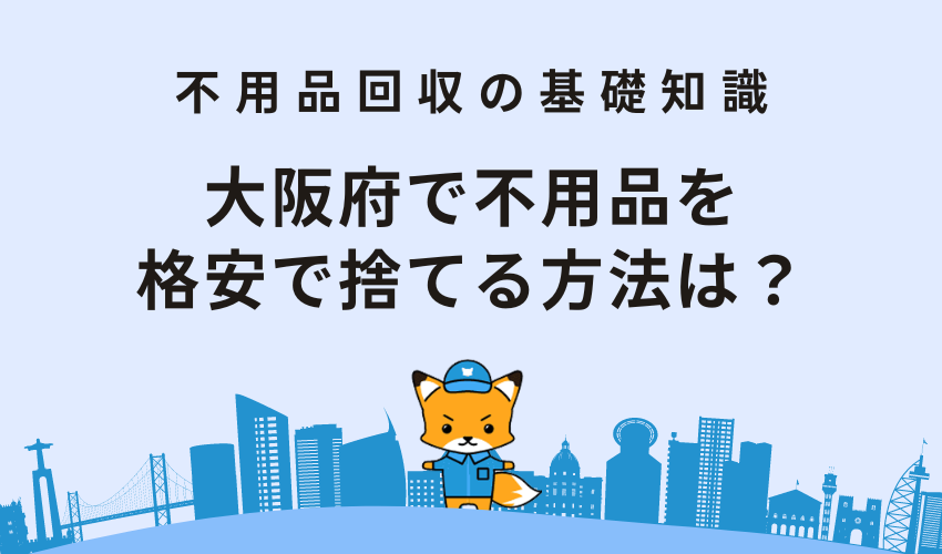 大阪府で不用品を安く捨てるには