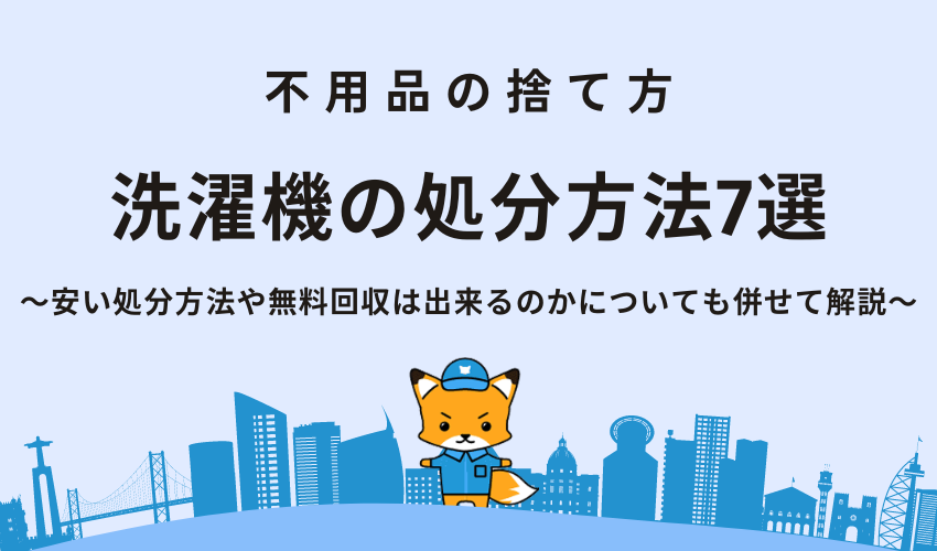 洗濯機の処分方法7選｜安い処分方法や無料回収は出来るのかについても併せて解説