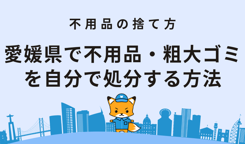 愛媛県で不用品・粗大ゴミを自分で処分する方法