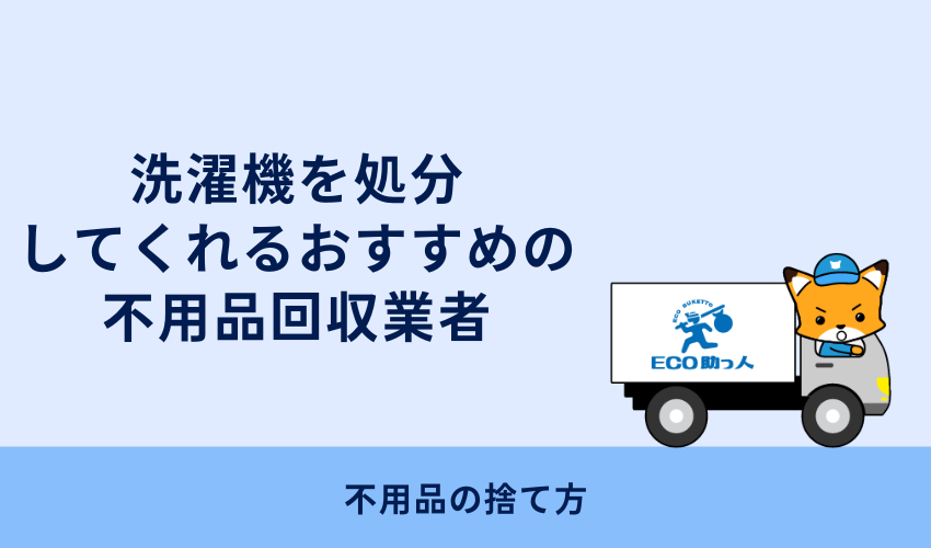 洗濯機を処分してくれるおすすめの不用品回収業者